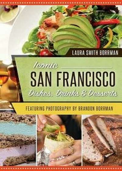 Iconic San Francisco Dishes, Drinks & Desserts, Hardcover/Laura Smith Borrman