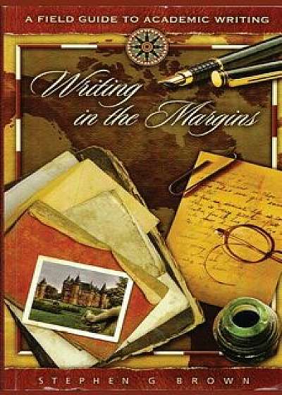 Writing in the Margins: A Field Guide to Academic Writing, Paperback/Dr Stephen G. Brown