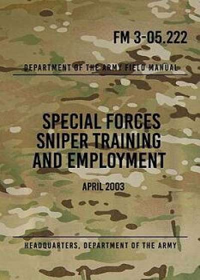FM 3-05.222 Special Forces Sniper Training and Employment: April 2003, Paperback/Headquarters Department of The Army