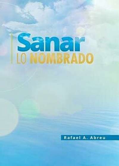 Sanar Lo Nombrado/Rafael a. Abreu
