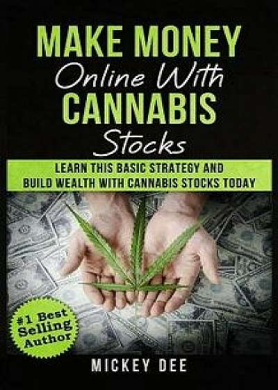 Make Money Online with Cannabis Stocks: Learn This Basic Strategy and Build Wealth with Cannabis Stocks Today, Paperback/Mickey Dee