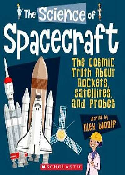 The Science of Spacecraft: The Cosmic Truth about Rockets, Satellites, and Probes (the Science of Engineering), Paperback/Alex Woolf