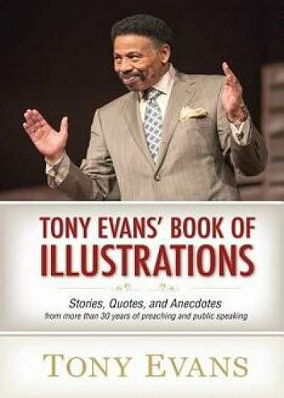 Tony Evans' Book of Illustrations: Stories, Quotes, and Anecdotes from More Than 30 Years of Preaching and Public Speaking, Hardcover/Tony Evans