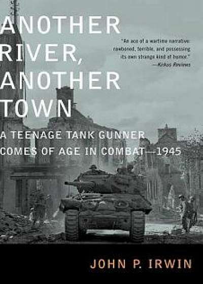 Another River, Another Town: A Teenage Tank Gunner Comes of Age in Combat--1945, Paperback/John P. Irwin