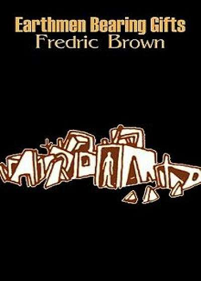 Earthmen Bearing Gifts by Frederic Brown, Science Fiction, Fantasy/Fredric Brown