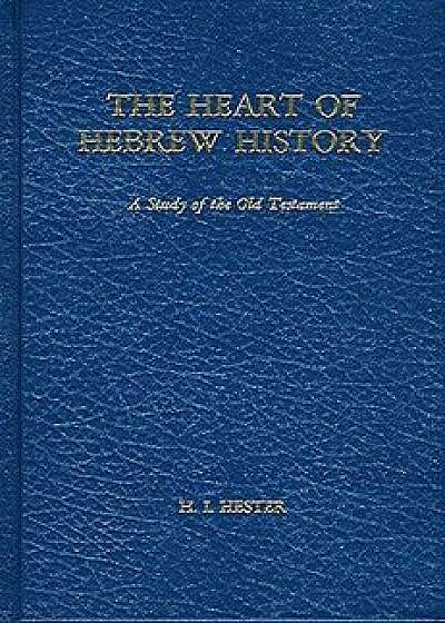 The Heart of Hebrew History: A Study of the Old Testament, Hardcover/H. I. Hester