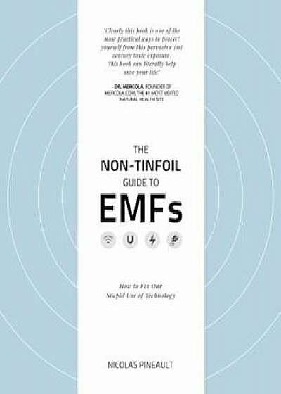 The Non-Tinfoil Guide to Emfs: How to Fix Our Stupid Use of Technology, Paperback/Nicolas Pineault