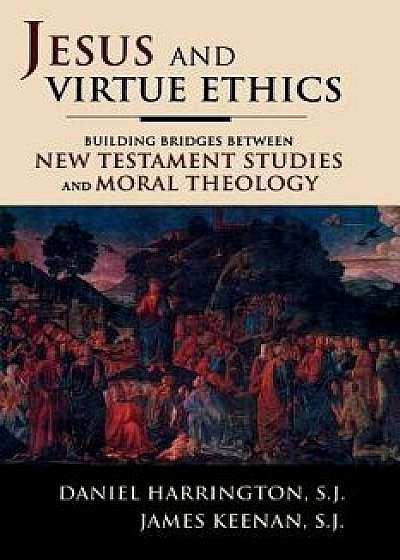 Jesus and Virtue Ethics: Building Bridges Between New Testament Studies and Moral Theology, Paperback/Daniel Harrington Sj