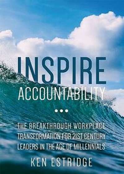 Inspire Accountability: The Breakthrough Workplace Transformation for 21st Century Leaders in the Age of Millennials, Paperback/Ken Estridge