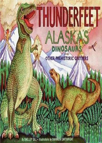 Thunderfeet: Alaska's Dinosaurs and Other Prehistoric Critters, Paperback/Shelley Gill