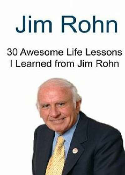 Jim Rohn: 30 Awesome Life Lessons I Learned from Jim Rohn: Jim Rohn, Jim Rohn Book, Jim Rohn Words, Jim Rohn Lessons, Jim Rohn F, Paperback/David Robbins