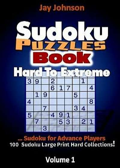 Sudoku Puzzle Book Hard To Extreme: Sudoku Advanced Player...100 Sudoku Large Pr, Paperback/Jay Johnson
