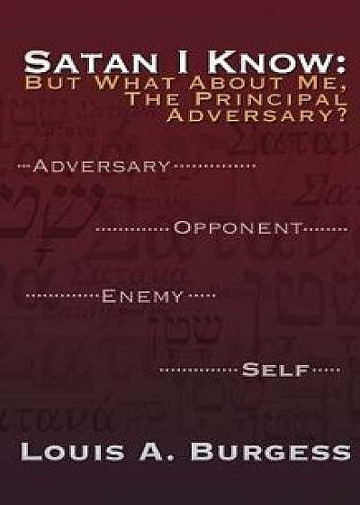 Satan I Know: But What about Me, the Principal Adversary?, Paperback/Louis A. Burgess