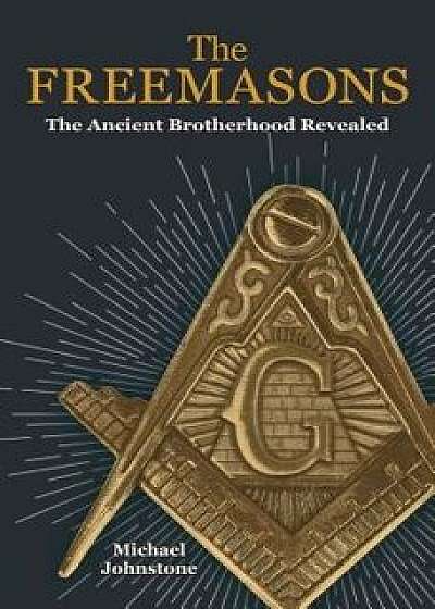 The Freemasons: The Ancient Brotherhood Revealed, Paperback/Michael Johnstone