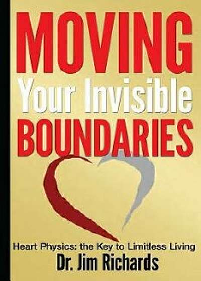 Moving Your Invisible Boundaries: Heart Physics: The Key to Limitless Living, Paperback/Jim Richards