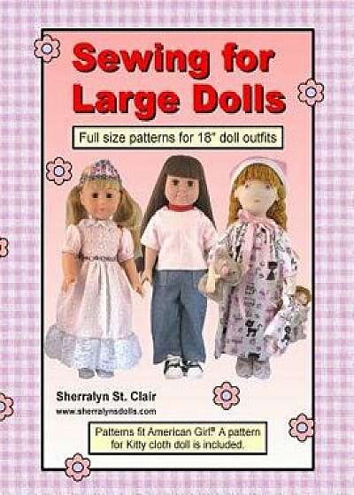 Sewing for Large Dolls: Full Sized Patterns for 18 Inch Doll Outfits/Sherralyn St Clair