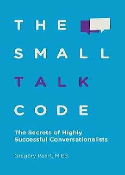 The Small Talk Code: The Secrets of Highly Successful Conversationalists, Paperback/Gregory Peart