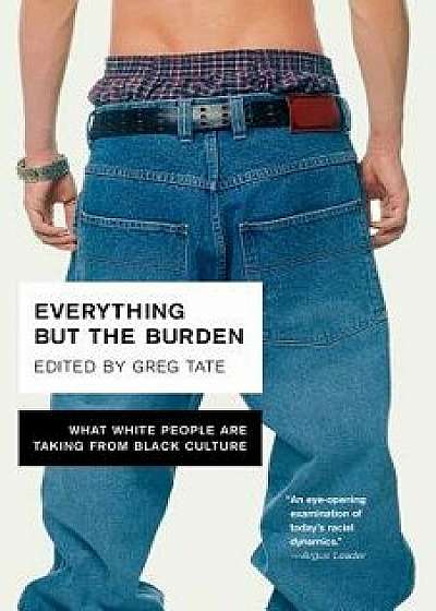Everything But the Burden: What White People Are Taking from Black Culture, Paperback/Greg Tate
