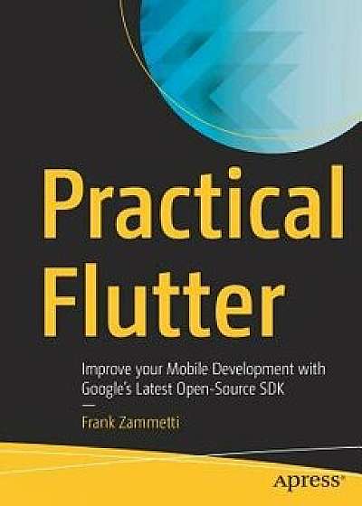 Practical Flutter: Improve Your Mobile Development with Google's Latest Open-Source SDK, Paperback/Frank Zammetti