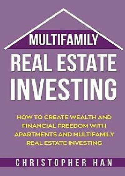 Multifamily Real Estate Investing: How to Create Wealth and Financial Freedom with Apartments and Multifamily Real Estate Investing/Christopher Han
