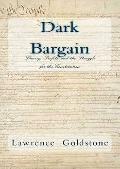 Dark Bargain: Slavery, Profits, and the Struggle for the Constitution, Paperback/Lawrence Goldstone