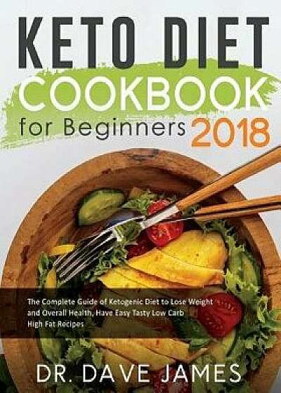Keto Diet Cookbook for Beginners 2018: The Complete Guide of Ketogenic Diet to Lose Weight and Overall Health, Have Easy Tasty Low Carb High Fat Recip, Paperback/Dr Dave James