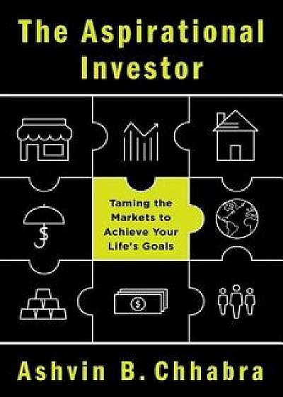The Aspirational Investor: Taming the Markets to Achieve Your Life's Goals, Hardcover/Ashvin B. Chhabra
