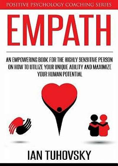 Empath: An Empowering Book for the Highly Sensitive Person on How to Utilize Your Unique Ability and Maximize Your Human Poten, Paperback/Ian Tuhovsky