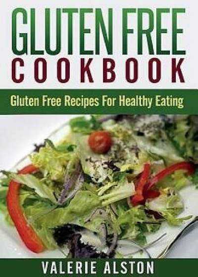 Gluten Free Cookbook: Gluten Free Recipes for Healthy Eating, Paperback/Valerie Alston