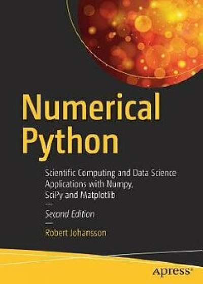 Numerical Python: Scientific Computing and Data Science Applications with Numpy, Scipy and Matplotlib, Paperback/Robert Johansson