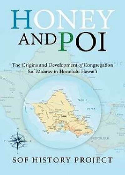Honey and Poi: The Origins and Development of Congregation Sof Ma'arav in Honolulu Hawai'i, Paperback/Sof History Project
