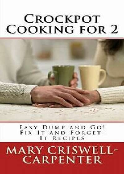 Crockpot Cooking for 2: Easy Dump and Go! Fix-It and Forget-It Recipes, Paperback/Mary Criswell-Carpenter