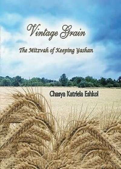 Vintage Grain: The Mitzvah of Keeping Yashan, Paperback/Chasya Katriela Eshkol
