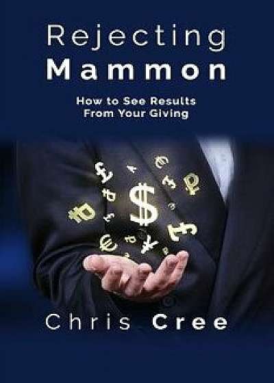Rejecting Mammon: How to See Results From Your Giving, Paperback/Chris Cree