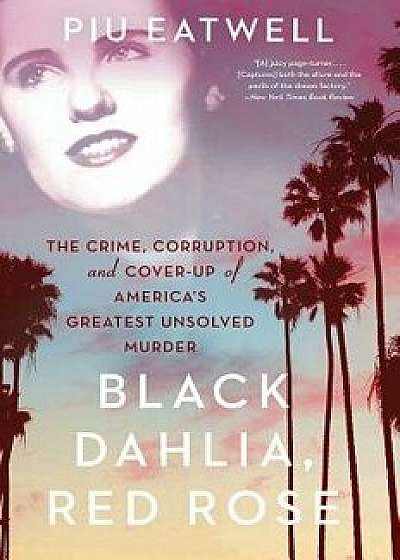 Black Dahlia, Red Rose: The Crime, Corruption, and Cover-Up of America's Greatest Unsolved Murder, Paperback/Piu Eatwell