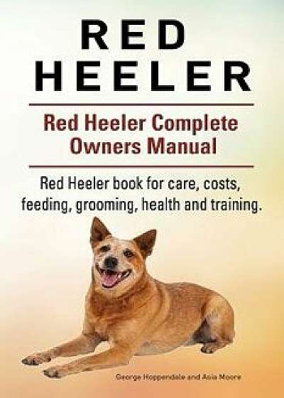 Red Heeler Dog. Red Heeler Dog Book for Costs, Care, Feeding, Grooming, Training and Health. Red Heeler Dog Owners Manual., Paperback/George Hoppendale