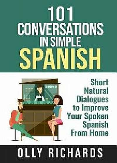 101 Conversations in Simple Spanish: Short Natural Dialogues to Boost Your Confidence & Improve Your Spoken Spanish/Olly Richards