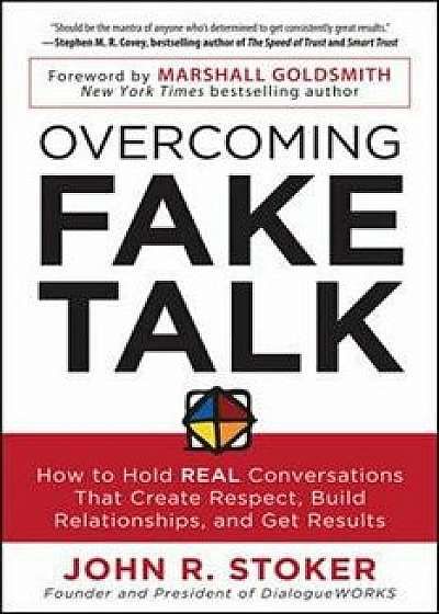 Overcoming Fake Talk: How to Hold Real Conversations That Create Respect, Build Relationships, and Get Results, Paperback/John R. Stoker