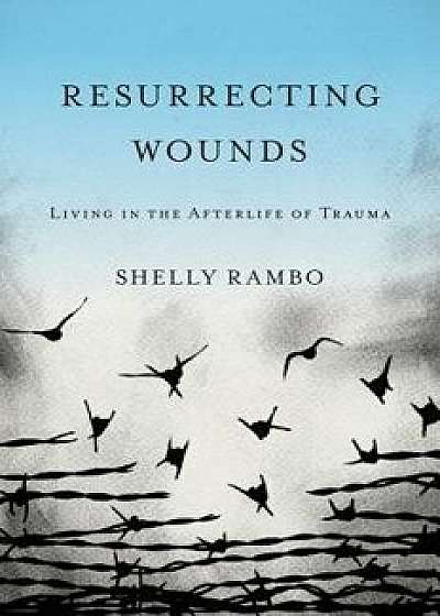 Resurrecting Wounds: Living in the Afterlife of Trauma, Paperback/Shelly Rambo