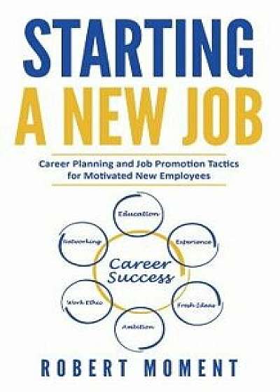 Starting a New Job: Career Planning and Job Promotion Tactics for Motivated New Employees, Paperback/Robert Moment