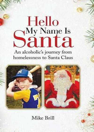 Hello My Name Is Santa: An Alcoholic's Journey from Homelessness to Santa Claus, Hardcover/Mike Brill