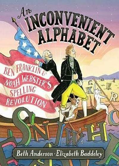 An Inconvenient Alphabet: Ben Franklin & Noah Webster's Spelling Revolution, Hardcover/Beth Anderson