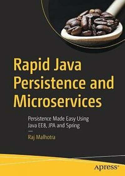 Rapid Java Persistence and Microservices: Persistence Made Easy Using Java Ee8, Jpa and Spring, Paperback/Raj Malhotra