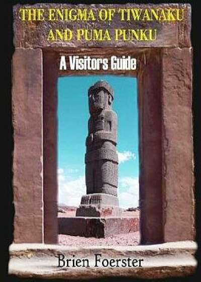 The Enigma of Tiwanaku and Puma Punku; A Visitors Guide, Paperback/Brien Foerster