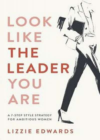 Look Like The Leader You Are: A 7-Step Style Strategy For Ambitious Women, Paperback/Lizzie Edwards