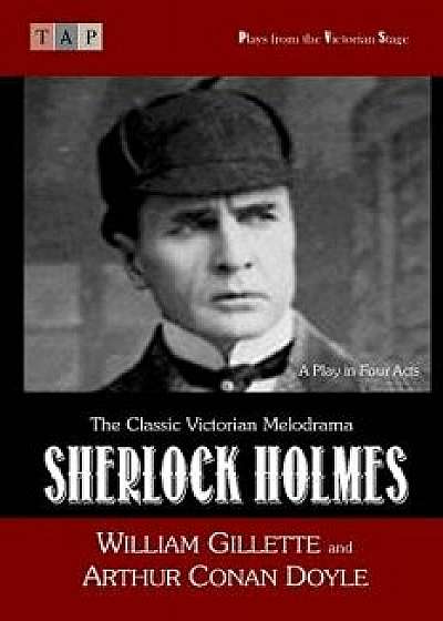 Sherlock Holmes: A Play in Four Acts, Paperback/William Gillette