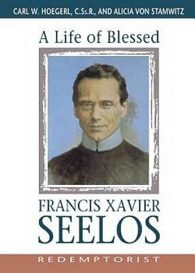 Coperta cărții A Life of Blessed Francis Xavier Seelos, Redemptorist, Paperback/Carl Hoegerl