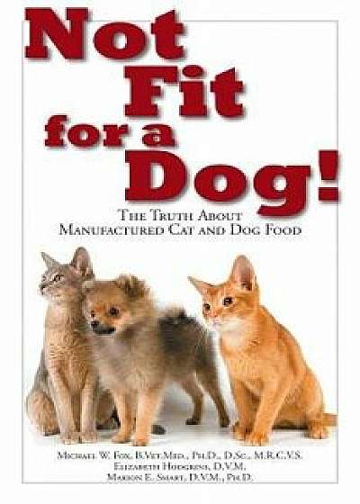 Not Fit for a Dog!: The Truth about Manufactured Dog and Cat Food, Paperback/Michael W. Fox