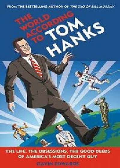 The World According to Tom Hanks: The Life, the Obsessions, the Good Deeds of America's Most Decent Guy, Hardcover/Gavin Edwards