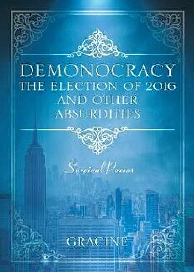 Demonocracy the Election of 2016 and Other Absurdities: Survival Poems, Paperback/Gracine